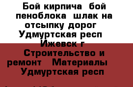 Бой кирпича, бой пеноблока, шлак на отсыпку дорог - Удмуртская респ., Ижевск г. Строительство и ремонт » Материалы   . Удмуртская респ.